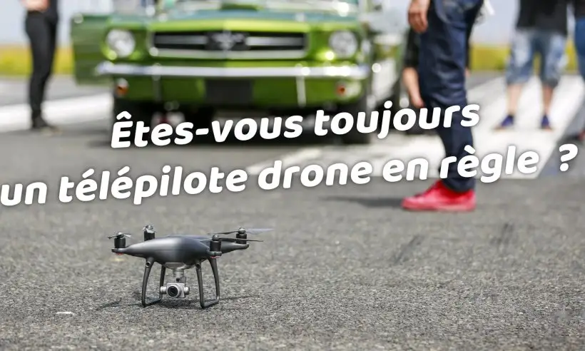 Êtes-vous toujours un télépilote drone en règle  ?