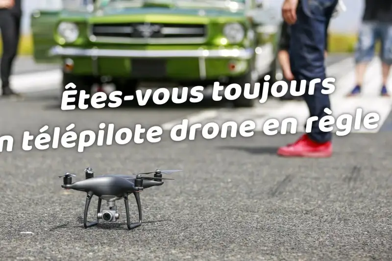 Êtes-vous toujours un télépilote drone en règle ?